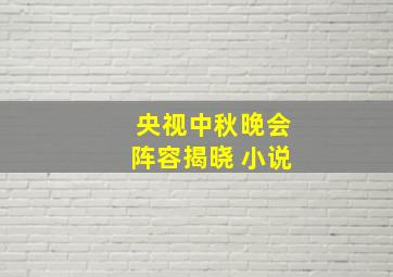 央视中秋晚会阵容揭晓 小说